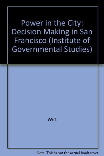 Power in the City: Decision Making in San Francisco (Institute of Governmental Studies, UC Berkeley) (9780520036406) by Wirt, Frederick M.