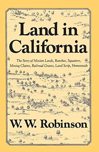 Land in California The Story of Mission Lands, Ranchos,Squatters, Mining Claims, Railroad Grants, Land Script, Home - Robinson, W. W.