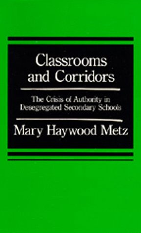 Classrooms and Corridors: The Crisis of Authority in Desegregated Secondary Schools (9780520039414) by Metz, Mary Haywood