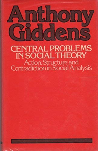 CENTRAL PROBLEMS IN SOCIAL THEORY. Action, Structure And Contradiction In Social Analysis.