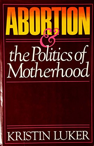 Abortion and the Politics of Motherhood (9780520043145) by Luker, Kristin