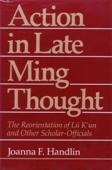 Action in Late Ming Thought: The Reorientation of Lu K'un and Other Scholar-Officials