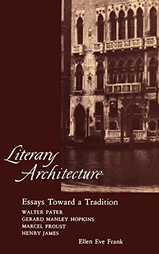 Literary Architecture: Essays Toward a Tradition: Walter Pater, Gerard Manley Hopkins, Marcel Pro...