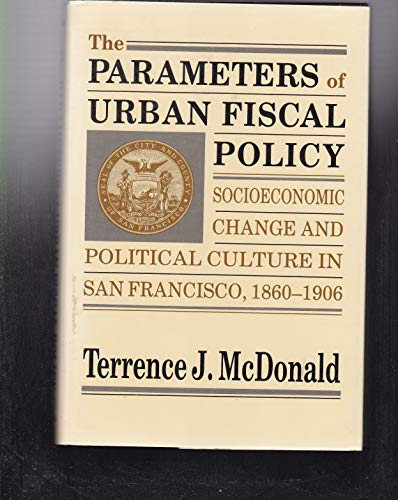 The Parameters of Urban Fiscal Policy: Socioeconomic Change and Political Culture in San Francisco, 1860-1906 (9780520054943) by McDonald, Terrence J.