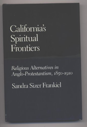 California's Spiritual Frontiers: Religious Alternatives in Anglo-Protestantism, 1850-1910