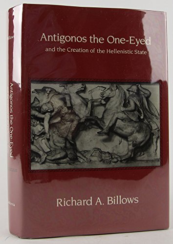 Antigonos the One-Eyed and the Creation of the Hellenistic State (Hellenistic Culture & Society). - Billows, Richard A.