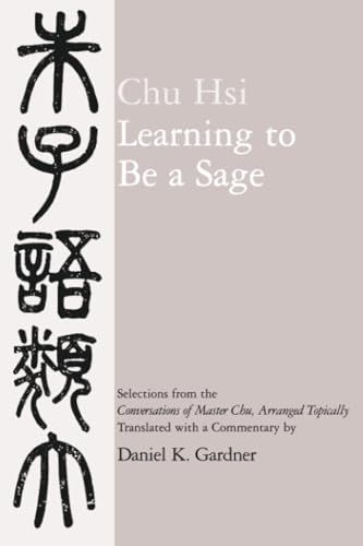 Learning to Be A Sage: Selections from the Conversations of Master Chu, Arranged Topically