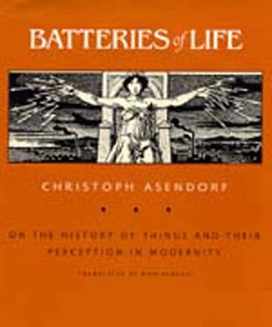 Batteries of Life: On the History of Things and Their Perception in Modernity (Weimar and Now: German Cultural Criticism) (9780520065734) by Asendorf, Christoph