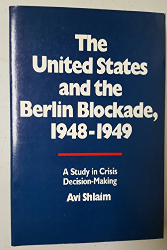 THE UNITED STATES AND THE BERLIN BLOCKADE, 1948-1949 : A STUDY IN CRISIS DECISION-MAKING - Shlaim, Avi