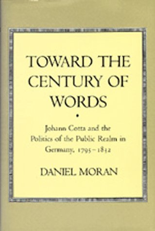 Toward the Century of Words: Johann Cotta and the Politics of the Public Realm in Germany, 1795-1832 (9780520066403) by Moran, Daniel