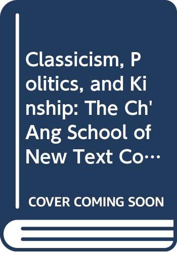 Stock image for Classicism, Politics, and Kinship: The Ch'ang School of New Text Confucianism in Late Imperial China for sale by Theologia Books