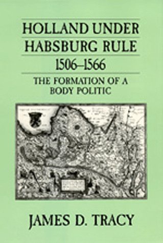 Holland Under Habsburg Rule, 1506-1566: The Formation of a Body Politic