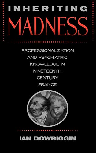 Stock image for Inheriting Madness : Professionalization and Psychiatric Knowledge in Nineteenth-Century France for sale by Better World Books