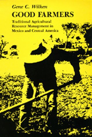 Good Farmers: Traditional Agricultural Resource Management in Mexico and Central America