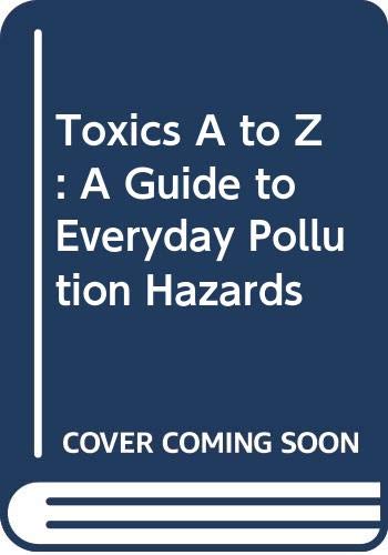 9780520072237: Toxics A to Z: A Guide to Everyday Pollution Hazards