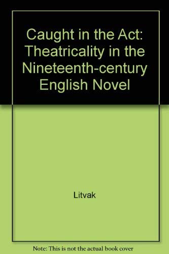 Imagen de archivo de Caught in the Act: Theatricality in the Nineteenth-Century English Novel a la venta por Visible Voice Books