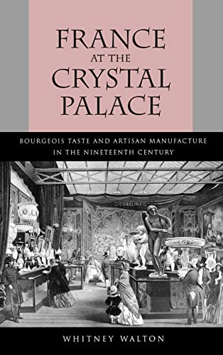 France at the Crystal Palace: Bourgeois Taste and Artisan Manufacture in the Nineteenth Century