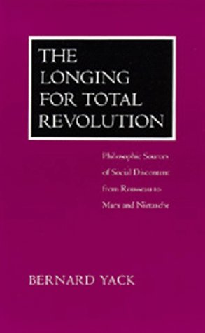 THE LONGING FOR TOTAL REVOLUTION : PHILOSOPHIC SOURCES OF SOCIAL DISCONTENT FROM ROUSSEAU TO MARX...