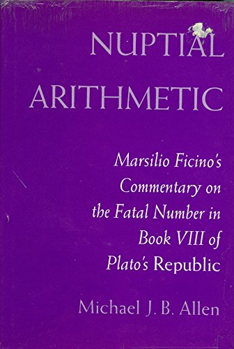 Nuptial Arithmetic; Marsilio Ficino's Commentary on the Fatal Number in Book VIII of Plato's Repu...