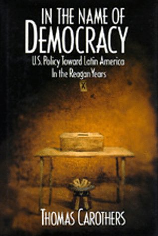 In the Name of Democracy: U.S. Policy Toward Latin America in the Reagan Years (9780520082601) by Carothers, Thomas