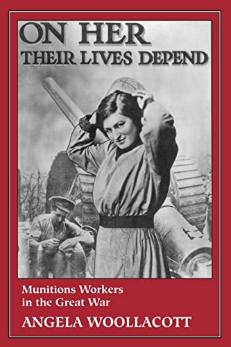 On Her Their Lives Depend: Munitions Workers in the Great War (9780520085022) by Woollacott, Angela