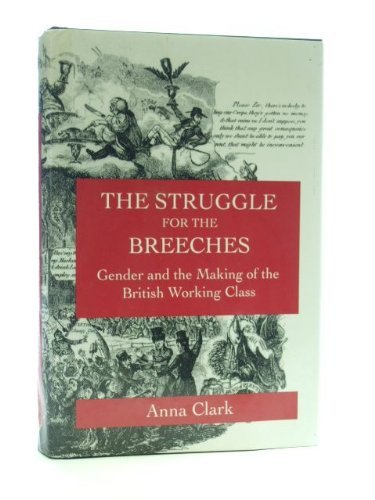 The Struggle for the Breeches: Gender and the Making of the British Working Class (Studies on the History of Society and Culture) (9780520086241) by Clark, Anna