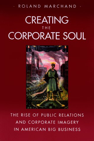 9780520087194: Creating the Corporate Soul: The Rise of Public Relations and Corporate Imagery in American Big Business