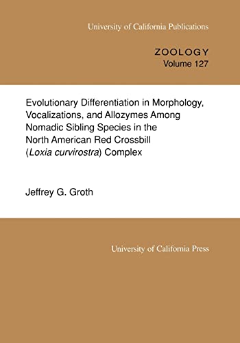 9780520097827: Evolutionary Differentiation in Morphology, Vocalizations, and Allozymes Among Nomadic Sibling Species in the North American Red Crossbill (Loxia ... Volume 127 (UC Publications in Zoology)