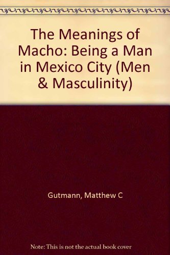 9780520202344: The Meanings of Macho: Being a Man in Mexico City (Men and Masculinity)