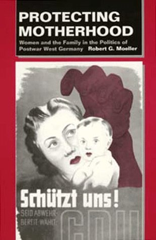 Protecting Motherhood: Women and the Family in the Politics of Postwar West Germany (9780520205161) by Moeller, Robert G.