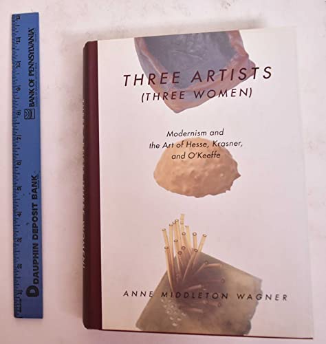 Three Artists (Three Women): Modernism and the Art of Hesse, Krasner, and OKeeffe - Wagner, Anne M.