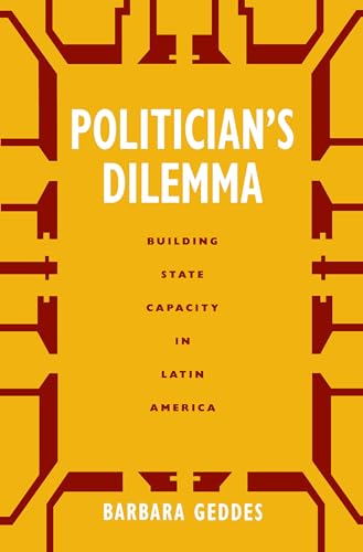Politician's Dilemma: Building State Capacity in Latin America (California Series on Social Choice and Political Economy, No.25) (Volume 25) (9780520207622) by Geddes, Barbara
