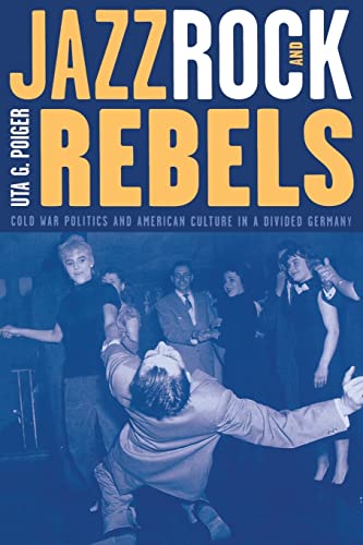 Jazz, Rock, and Rebels: Cold War Politics and American Culture in a Divided Germany (Volume 35) (...