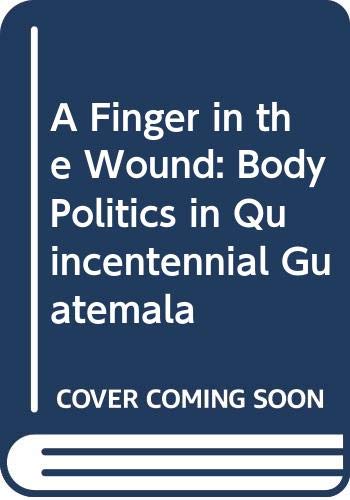 Stock image for A Finger in the Wound: Body Politics in Quincentennial Guatemala for sale by Book Alley