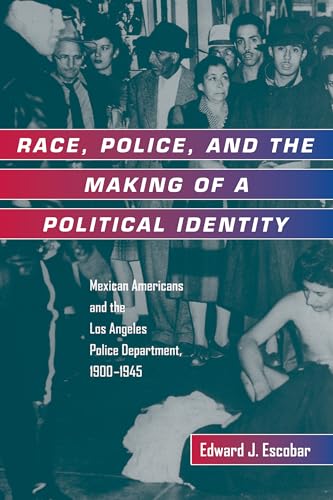 9780520213357: Race, Police, and the Making of a Political Identity: Mexican Americans and the Los Angeles Police Department, 1900-1945 (Latinos in American Society and Culture) (Volume 7)