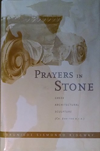 Prayers in Stone: Greek Architectural Sculpture (c. 600-100 B.C.E.) (Volume 63) (Sather Classical Lectures) - Ridgway, Brunilde S.