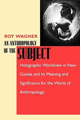 An Anthropology of the Subject: Holographic Worldview in New Guinea and Its Meaning and Significance for the World of Anthropology (9780520225879) by Wagner, Roy