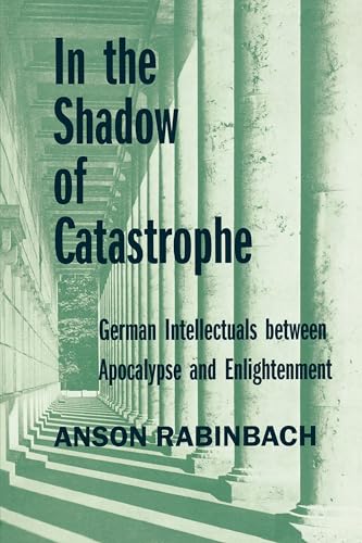 In the Shadow of Catastrophe: German Intellectuals Between Apocalypse and Enlightenment (Weimar and Now: German Cultural Criticism) (Volume 14) (9780520226906) by Rabinbach, Anson