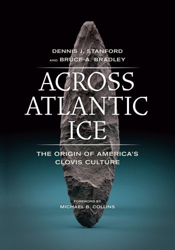 Across Atlantic Ice: The Origin of America's Clovis Culture - Stanford, Dennis J.; Bradley, Bruce A.