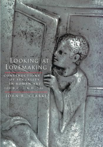 Looking at Lovemaking: Constructions of Sexuality in Roman Art, 100 B.C. - A.D. 250 (9780520229044) by Clarke, John R.