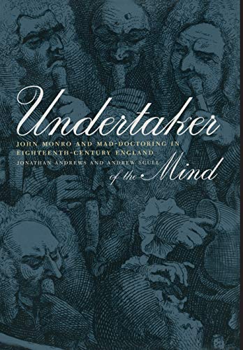 Undertaker of the Mind: John Monro and Mad-Doctoring in Eighteenth-Century England (Medicine and Society) - Jonathan Andrews; Andrew Scull