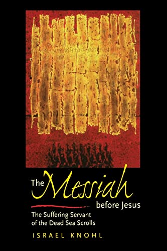 The Messiah before Jesus: The Suffering Servant of the Dead Sea Scrolls - Knohl, Israel