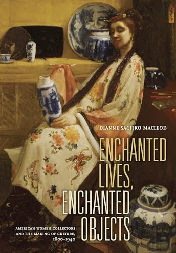 Enchanted Lives, Enchanted Objects: American Women Collectors and the Making of Culture, 1800-1940