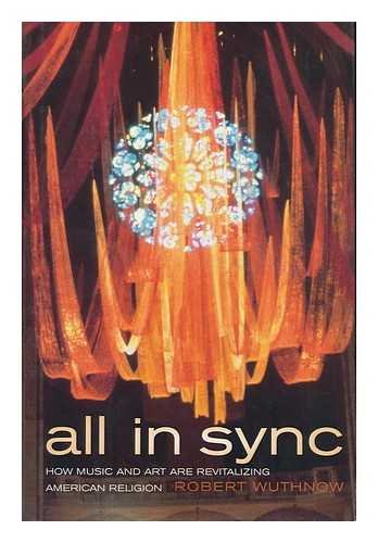 All in Sync: How Music and Art Are Revitalizing American Religion (9780520237698) by Wuthnow, Robert