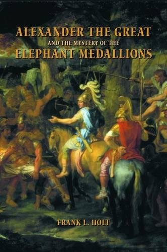 Alexander the Great and the Mystery of the Elephant Medallions. - Holt, Frank L.