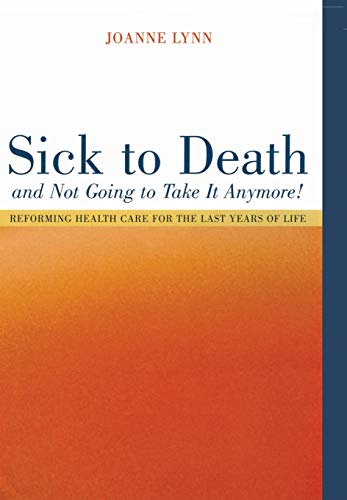 Beispielbild fr Sick to Death and Not Going to Take It Anymore! : Reforming Health Care for the Last Years of Life zum Verkauf von Better World Books