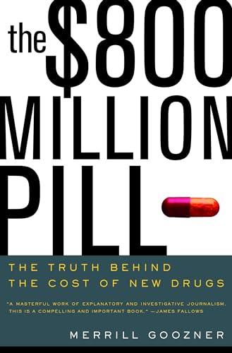 The $800 Million Pill : The Truth Behind the Cost of New Drugs - Goozner, Merrill