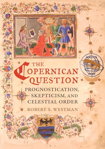 The Copernican Question: Prognostication, Skepticism, and Celestial Order - Westman, Robert