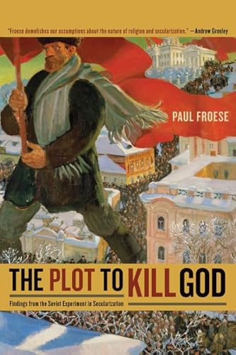 The Plot to Kill God: Findings from the Soviet Experiment in Secularization - Froese, Paul
