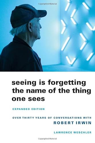 9780520256088: Seeing is Forgetting the Name of the Thing One Sees – Over Thirty Years of Conversations with Robert Irwin (Expanded Edition)